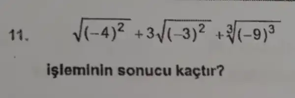 11.
sqrt ((-4)^2)+3sqrt ((-3)^2)+sqrt [3]((-9)^3)
işleminin sonucu kaçtir?