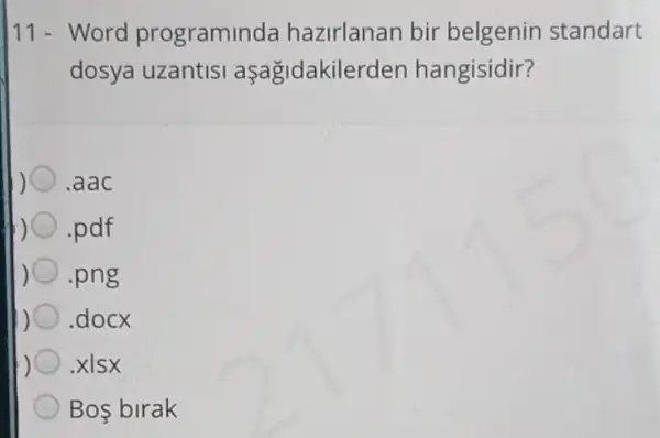 11-Word programinda hazirlanan bir belgenin standart
dosya uzantisi aşağidakilerden hangisidir?
.aac
pdf
.png
.docx
) xlsx
Bos birak