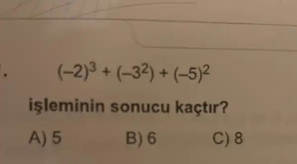 1.
(-2)^3+(-3^2)+(-5)^2
isleminin sonucu kaçtir?
A) 5
B) 6
C) 8