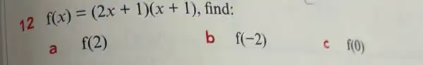 12
f(x)=(2x+1)(x+1) find:
a f(2)
b f(-2)
f(0)