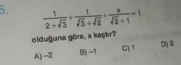 (1)/(2+sqrt (3))+(1)/(sqrt (3)+sqrt (2))+(x)/(sqrt (2)+1)=1
olduguna góre, x kaçtir?
A) -2
B) -1
C) 1
D) 2