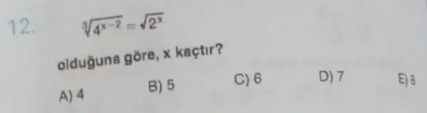 12.
sqrt [3](4^x-2)=sqrt (2^x)
olduguna gore,kaçtir?
D) 7
E) 8
A) 4
B) 5
C) 6