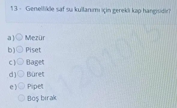 13- Genellikle saf su kullanimi için gerekli kap hangisidir?
a) Mezür
b) Piset
C) Baget
d) Büret
e) Pipet
Bos birak