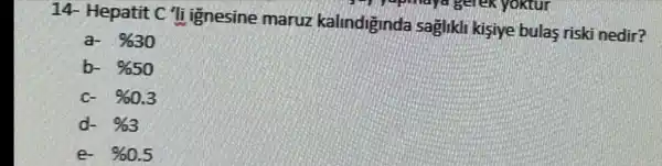 14 Hepatit "li ignesine mar kali saghikin kisiye bulas riski nedir?
a-
% 30
b-
% 50
% 0.3
% 3
% 0.5