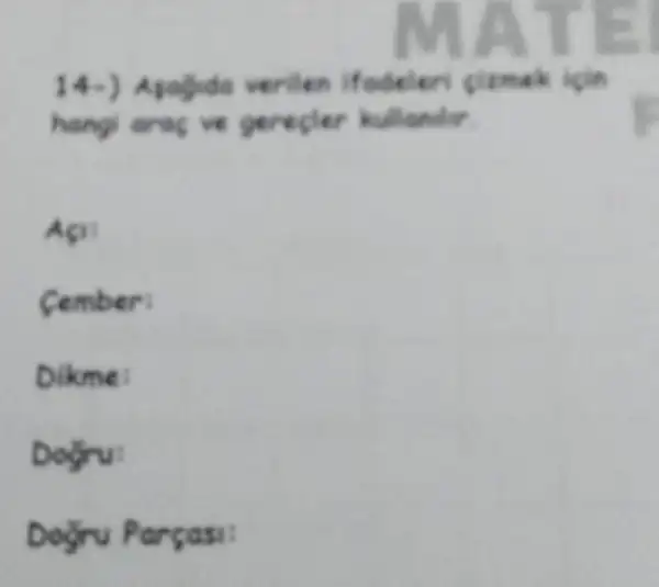 14.)Apagida veriles ifodeleri gimek kgin
hangi arag ve gerepler kullander
Agis
Cember:
Dikme:
Dogru:
Dayiru Parcasi: