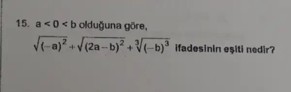 15. alt 0lt b olduguna góre,
sqrt ((... )^2)+sqrt ((2a-b)^2)+sqrt [3]((... b)^3) ifadesinin esiti nedir?