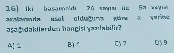 16) iki basamakll 24 sayisi ile Sa sayisi
aralarinda asal olduguna góre a yerine
aşağidakilerden hangisi yazilabilir?
A) 1
B) 4
C) 7
D) 9