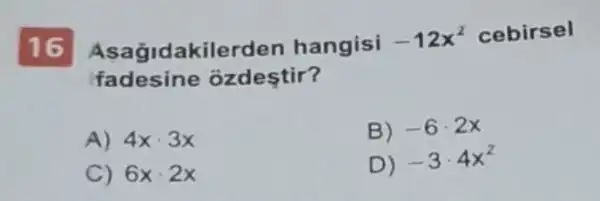 16
Asağidakilerden hangisi
-12x^2 cebirsel
fadesine ozdestir?
A) 4xcdot 3x
B) -6cdot 2x
C) 6xcdot 2x
D)
-3cdot 4x^2