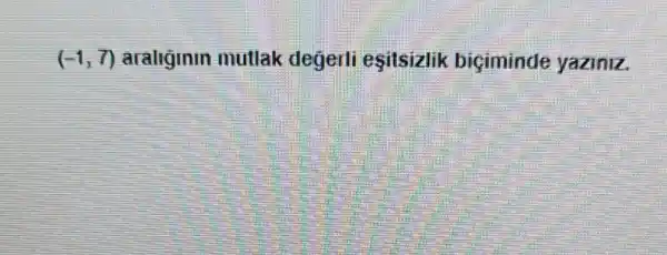 (-1,7) araliginin mutlak degerli esitsizlik biciminde yaziniz.