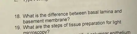 18. What is the difference between basal lamina and
basement membrane?
19. What are the steps of tissue preparation for light
microscopy?