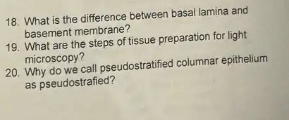 18. What is the difference between basal lamina and
basement membrane?
19. What are the steps of tissue preparation for light
microscopy?
20. Why do we call pseudostratified columnai epithelium
as pseudostrafied?