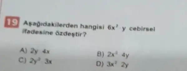 19 Asagidakilerden hangisi 6x^2y cebirsel
ôzdestir?
A) 2y4x
B) 2x^2-4y
C) 2y^2-3x
D) 3x^22y