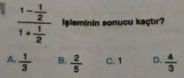 (1-frac (1)/(2))(1+(1)/(2))
Ipleminin sonucu kaçtir?
A. (1)/(3)
B. (2)/(5)
C. 1
D. (4)/(3)