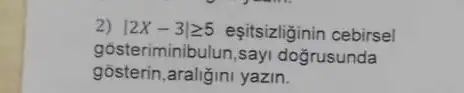 2) vert 2X-3vert geqslant 5 eşitsizliginin cebirsel
gôsteriminibulun,sayi doğrusunda
gosterin,araliğini yazin.