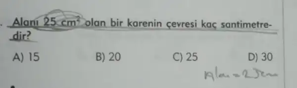 25cm^2 olan bir karenin cevresi kac santimetre-
dir?
A) 15
B) 20
C) 25
D) 30