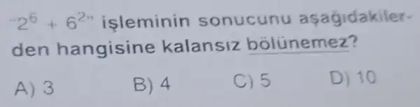 2^6+6^2n isleminin sonucunu asagidakiler-
den hangisine kalansiz bolúnemez?
A) 3
B) 4
C) 5
D) 10