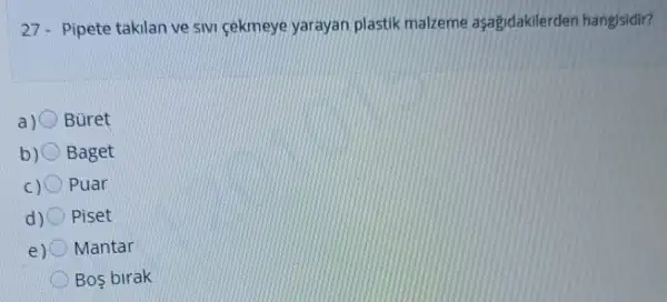 27- Pipete takilan ve 5ivi cekmeye yarayan plastik malzeme asagidakilerden hangisidir?
a) Büret
b) 0 Baget
c)( Puar
d) O Piset
e) Mantar
Bos birak