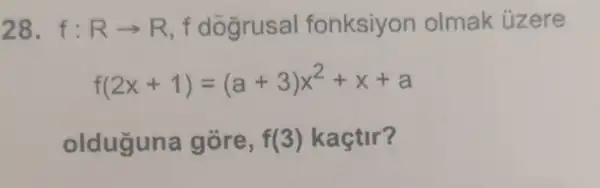 28. f: Rarrow R , f dogrusal fonksiyon olmak úzere
f(2x+1)=(a+3)x^2+x+a
olduguna gore, f(3) kaçtir?