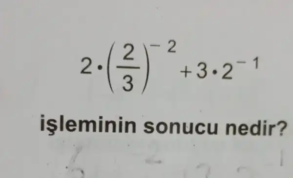 2cdot ((2)/(3))^-2+3cdot 2^-1
isleminin sonucu nedir?