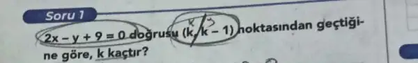 2x-y+9=0 doc (k/k-1)
hoktasindan gestigi-
ne gõre, k kaçtir
Soru 1