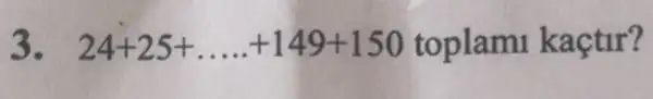 3. 24+25+ldots ldots +149+150 toplam kaçtir?