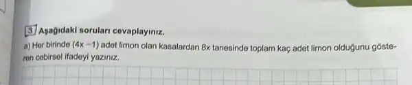 (3) Agagidaki sorular covaplayiniz.
a) Her birinde (4x-1) adot limon olan kasalardan 8x tanesinde toplam kaç adet limon oldugunu góste-
ren cobirsel ifadeyl yaziniz.