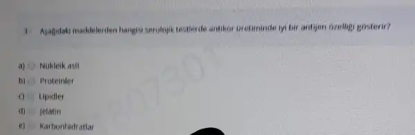 3. Apagidaki maddelerden hangts serolopik testierde antikor of retiminde lyi bir antijer ozeligi gosterin?
a) Nukleik asit
b) Proteinter
c) Lipidier
d) Jelatin
e) Karbonhidratlar