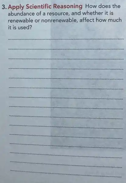 3. Apply Scientific Reasoning How does the
abundance of a resource, and whether it is
renewable or nonrenewable , affect how much
it is used?
__
........-............