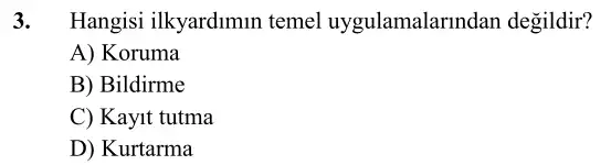 3. Hangisi ilkyardimun temel uygulamalarindan degildir?
A) Koruma
B) Bildirme
C) Kayit tutma
D) Kurtarma