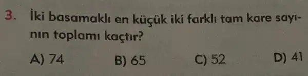 3. iki basamakli en küçük iki farkli tam kare sayi-
nin toplam kaçtir?
A) 74
B) 65
C) 52
D) 41