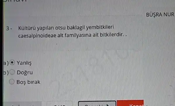 3- Kültürü yapilan otsu baklagil yembitkileri
caesalpinoideae alt familyasina ait bitkilerdir.
A Yanlis
b) Dogru
Bos birak
BUSRA NUR