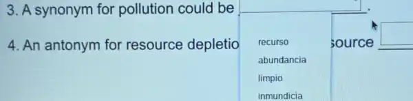 3. A synonym for pollution could be
4.An antonym for resource depletio square 
source
square 
recurso
abundancia
limpio