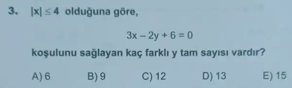 3. vert xvert leqslant 4 olduguna gore,
3x-2y+6=0
kosulunu saglayan kaç farkll y tam sayisi vardir?
A) 6
B) 9
C) 12
D) 13
E) 15