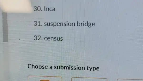 30. Inca
31 . suspension bridge
32. census
Choose a submission type
square 
square