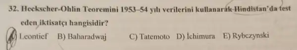 32. Heckscher-Ohlin Teoremini 1953-54 yill verilerini kullanarák-Hindistan 'da test
eden iktisate hangisidir?
Leontief
B) Baharadwaj
C) Tatemoto
D) Ichimura
E) Rybczynski