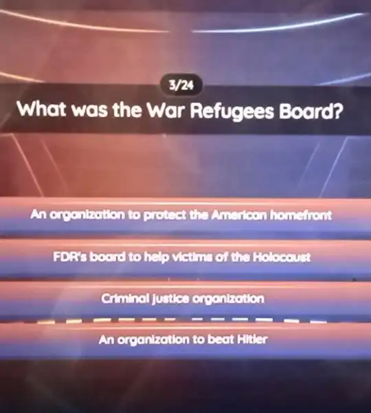 3/24
What was the War Refugees Board?
An organisation to cross	lionstrent
FD.is board to help com
Justice organization
An organization to beat Finder