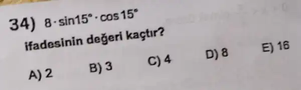 34) 8cdot sin15^circ cdot cos15^circ 
ifadesinin degeri kaçtir?
A) 2
B) 3
C) 4
D) 8
E) 16