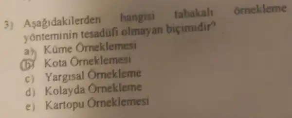 3)Asagidakilerden hangisi tabakal omekleme
yonteminin tesadüfi olmayan bicimidir?
ah Kame Orneklemesi
(b) Kota Orneklemesi
c)Yargisal Ornekleme
d) Kolayda Omekleme
e)Kartopu Orneklemesi