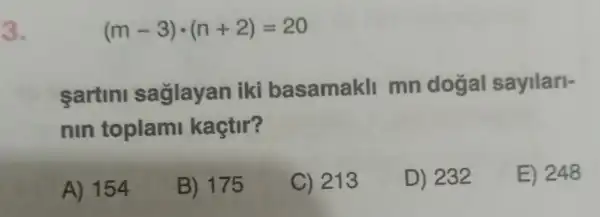 3.
(m-3)cdot (n+2)=20
sartini saglayan iki basamakll mn dogal sayilari-
nin toplami kaçtir?
A) 154
B) 175
C) 213
D) 232
E) 248