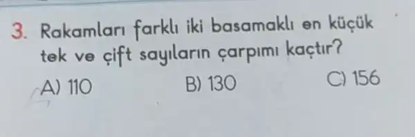 3.Rakamlar farkll iki basamakl en küçük
tek ve cift sayllarin carpimi kaçtir?
A) 110
B) 130
C) 156