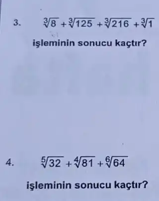 3.
sqrt [3](8)+sqrt [3](125)+sqrt [3](216)+sqrt [3](1)
işleminin sonucu kaçtir?
4.
sqrt [5](32)+sqrt [4](81)+sqrt [6](64)
işleminin sonucu kaçtir?