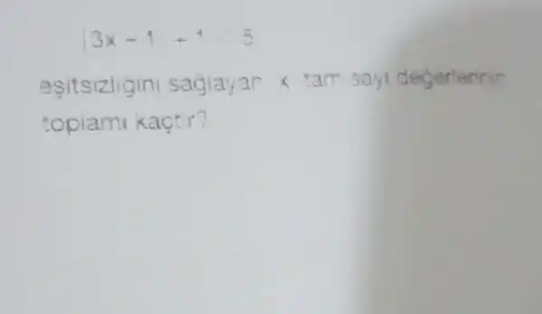 3x-1+1lt 5
esitsizligini sagiayan x am say degerterinin
topiam kaçtir?