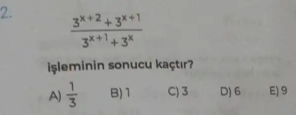 (3^x+2+3^x+1)/(3^x+1)+3^(x)
işleminin sonucu kaçtir?
A) (1)/(3)
B) 7
C) 3
D) 6
E) 9