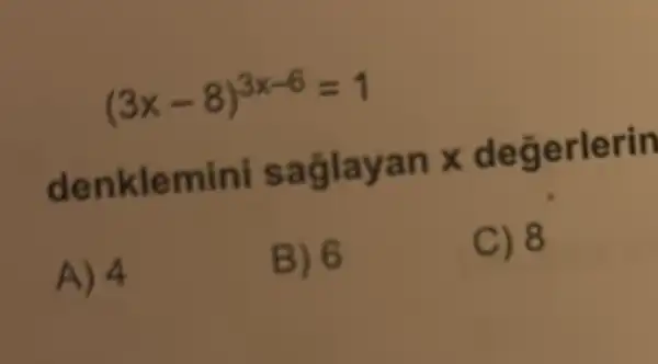 (3x-8)^3x-6=1
denklemini saglayan x degerlerin
A) 4
B) 6
C) 8