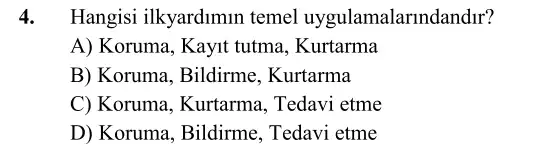 4. Hangisi ilkyardimin temel uygulam alarindandir?
A) Koruma, Kayit tutma , Kurtarma
B) Koruma, Bildirme . Kurtarma
C) Koruma, Kurtarma,Tedavi etme
D) Koruma, Bildirme . Tedavi etme