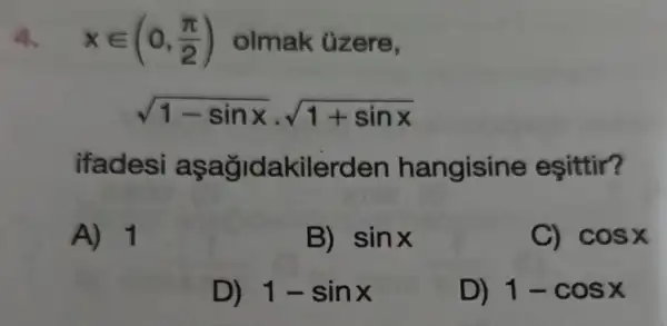 4. xin (0,(pi )/(2)) olmak üzere.
sqrt (1-sinx)cdot sqrt (1+sinx)
ifadesi aşağidakilerden hangisine esittir?
A) 1
B) sinx
C) cosx
D) 1-sinx
D) 1-cosx