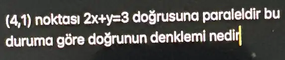 (4,1) noktasi 2x+y=3 doğrusuno paraleldir bu
duruma gōre dogrunun denklemi nedir