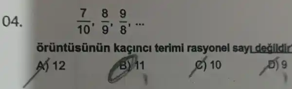 ()4.
(7)/(10),(8)/(9),(9)/(8) __
orüntüsünün kaçinci terimi rasyonel sayLdeglldir
đố 12
C) 10