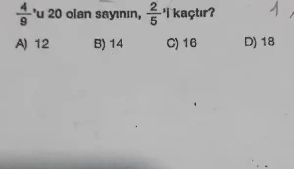 (4)/(9) 'u 20 olan sayinin, (2)/(5) 'I kaçtir?
A) 12
B) 14
C) 16
D) 18