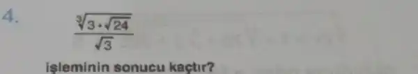 4.
(sqrt [3](3cdot sqrt (24)))/(sqrt (3))
isleminin sonucu kaçtir?